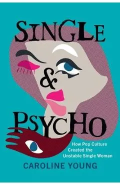 Single and Psycho: How Pop Culture Created the Unstable Single Woman