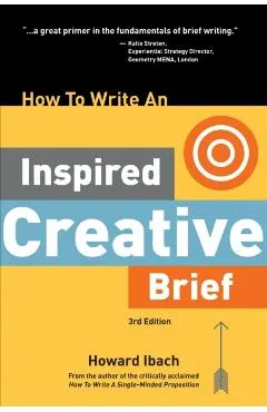 How To Write An Inspired Creative Brief, 3rd Edition: A creative's advice on the first step of the creative process