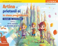 Academia Elementrix. Artina si prietenii ei in clasa pregatitoare. Caiet de activitati pentru arte vizuale si abilitati practice. Clasa pregatitoare