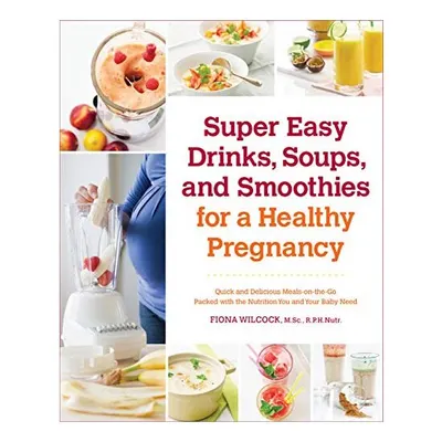 Super Easy Drinks Soups and Smoothies for a Healthy Pregnancy
