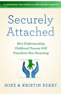 Securely Attached: How Understanding Childhood Trauma Will Transform Your Parenting-