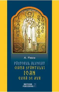 Pastorul alungat. Viata Sfantului Ioan Gura de Aur