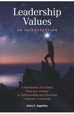 Leadership Values: An Introspection: A Philadelphia Fire Chief's Forty-Year Journey to Understanding and Practicing Authentic Leadership