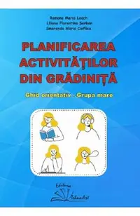 Planificarea activitatilor din gradinita. Ghid orientativ. Grupa mare - Ramona Maria Leach, Liliana Florentina Serban, Smaranda Maria Cioflica