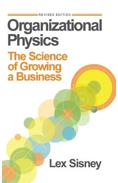 Organizational Physics: The Science of Growing a Business