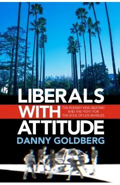 Liberals with Attitude: The Rodney King Beating and the Fight for the Soul of Los Angeles