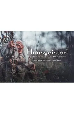 Hausgeister!: A Comprehensive Guide to the Household Spirits of German Folklore: A Comprehensive Guide to the Household Spirits of German Folklore