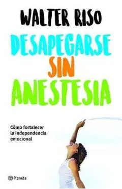 Desapegarse Sin Anestesia: Como Fortalece La Independencia Emocional