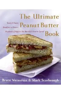 The Ultimate Peanut Butter Book: Savory and Sweet, Breakfast to Dessert, Hundereds of Ways to Use America's Favorite Spread