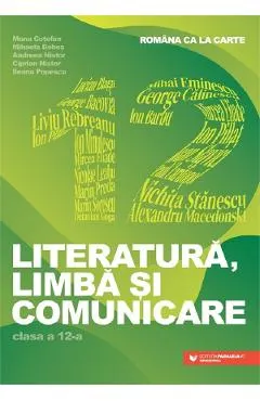 Romana ca la carte. Literatura, limba si comunicare - Clasa 12 - Mona Cotofan, Mihaela Dobos, Andreea Nistor, Ciprian Nistor, Ileana Popescu