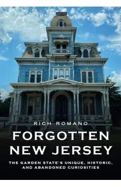 Forgotten New Jersey: The Garden State's Unique, Historic, and Abandoned Curiosities