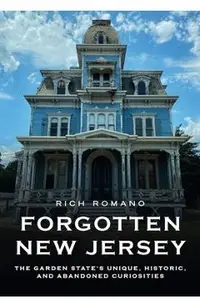 Forgotten New Jersey: The Garden State's Unique, Historic, and Abandoned Curiosities