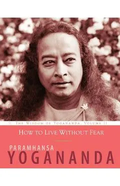How to Live Without Fear: The Wisdom of Yogananda, Volume 11