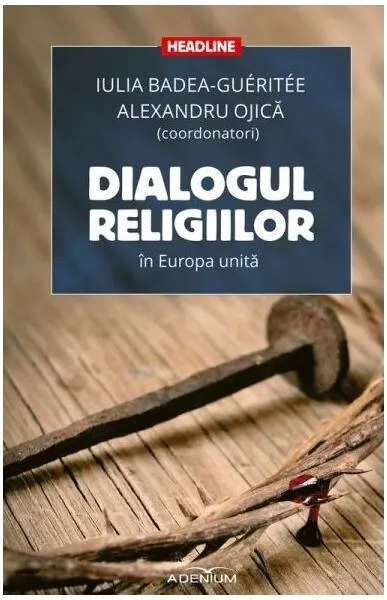 Dialogul religiilor în Europa unită - Paperback brosat - Alexandru Ojică, Iulia Badea-Guéritée