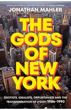 The Gods of New York: Egotists, Idealists, Opportunists, and the Transformation of a City: 1986-1989