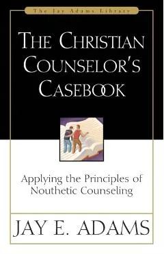 The Christian Counselor's Casebook: Applying the Principles of Nouthetic Counseling