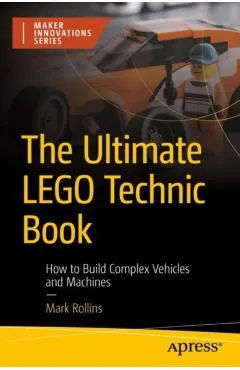 The Ultimate Lego Technic Book: How to Build Complex Vehicles and Machines
