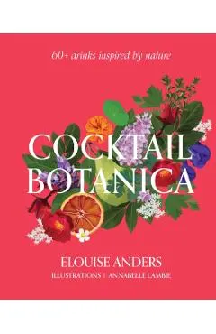 Cocktail Botanica: 60+ Drinks Inspired by Nature