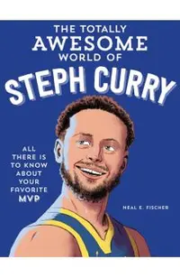The Totally Awesome World of Steph Curry: Learn All There Is to Know about Your Favorite MVP