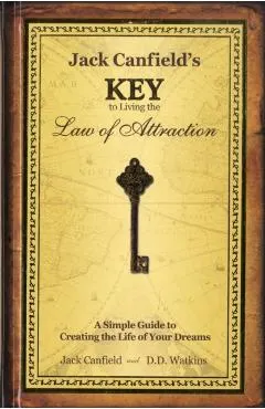 Jack Canfield's Key to Living the Law of Attraction: A Simple Guide to Creating the Life of Your Dreams