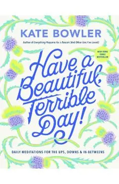 Have a Beautiful, Terrible Day!: Daily Meditations for the Ups, Downs & In-Betweens