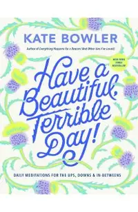 Have a Beautiful, Terrible Day!: Daily Meditations for the Ups, Downs & In-Betweens