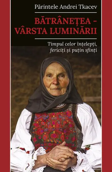 Bătrânețea – vârsta luminării - Paperback brosat - Pr. Andrei Tkacev