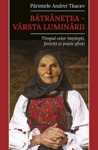 Bătrânețea – vârsta luminării - Paperback brosat - Pr. Andrei Tkacev