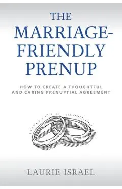 The Marriage-Friendly Prenup: How to Create a Thoughtful and Caring Prenuptial Agreement