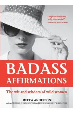 Badass Affirmations: The Wit and Wisdom of Wild Women (Inspirational Quotes and Daily Affirmations for Women)