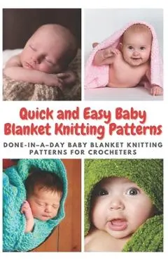Quick and Easy Baby Blanket Knitting Patterns: Done-in-a-day Baby Blanket Knitting Patterns for Crocheters