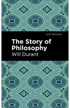 The Story of Philosophy: The Lives and Opinions of the Greater Philosophers