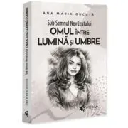 Sub Semnul Nevazutului. Omul intre Lumina si Umbre