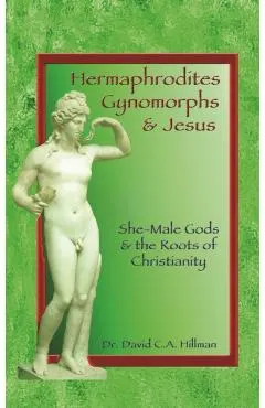Hermaphrodites, Gynomorphs and Jesus: She-Male Gods and the Roots of Christianity