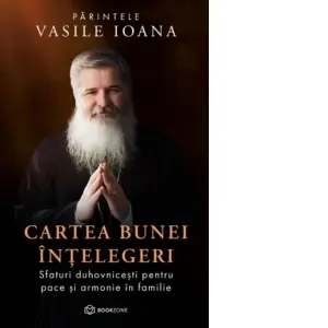 Cartea bunei intelegeri. Sfaturi duhovnicesti pentru pace si armonie in familie