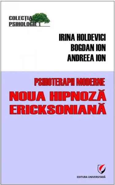 Psihoterapii moderne. Noua hipnoză Ericksoniană - Paperback brosat - Irina Holdevici, Andreea Ion, Bogdan Ion