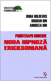 Psihoterapii moderne. Noua hipnoză Ericksoniană - Paperback brosat - Irina Holdevici, Andreea Ion, Bogdan Ion