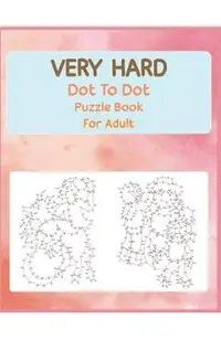 Very Hard Dot to Dot Puzzle Book For Adult: Fun and Challenging Connect the Dots