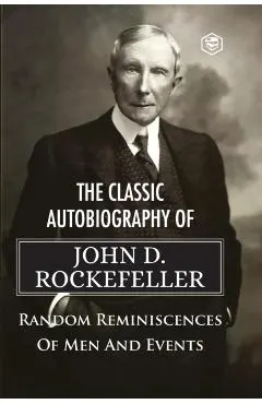 The Classic Autobiography of John D. Rockefeller Random Reminiscences of Men and Events