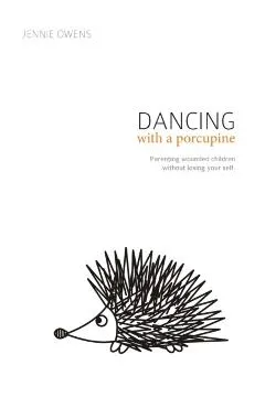 Dancing with a Porcupine: Parenting wounded children without losing your self