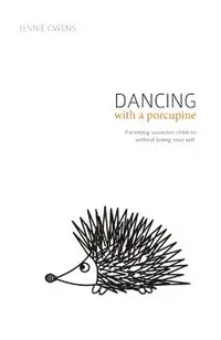 Dancing with a Porcupine: Parenting wounded children without losing your self