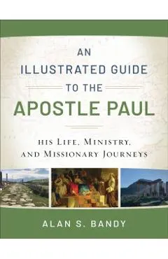 An Illustrated Guide to the Apostle Paul: His Life, Ministry, and Missionary Journeys