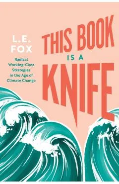 This Book Is a Knife: Radical Working-Class Strategies in the Age of Climate Change