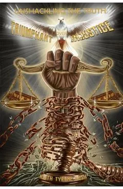 Unshackling The Truth: Triumphant Over Injustice