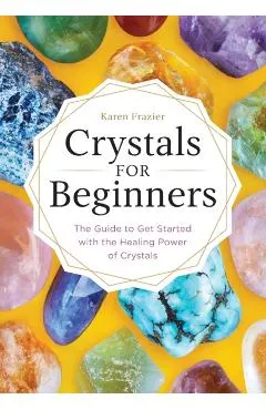 Crystals for Beginners: The Guide to Get Started with the Healing Power of Crystals