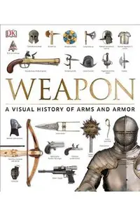 Weapon: A Visual History of Arms and Armor