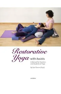 Restorative Yoga: with Assists A Manual for Teachers and Students of Yoga