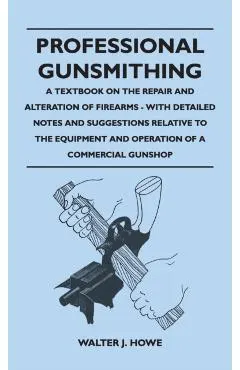 Professional Gunsmithing - A Textbook on the Repair and Alteration of Firearms - With Detailed Notes and Suggestions Relative to the Equipment and Ope