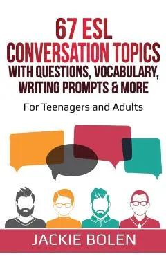 67 ESL Conversation Topics with Questions, Vocabulary, Writing Prompts & More: : For Teenagers and Adults