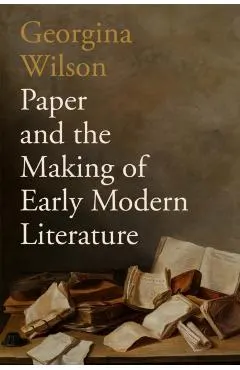Paper and the Making of Early Modern Literature